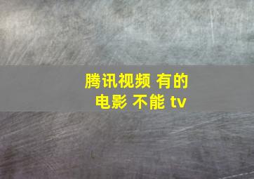 腾讯视频 有的电影 不能 tv